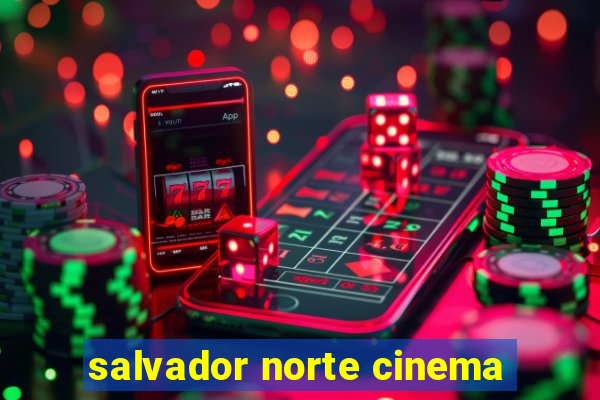 salvador norte cinema